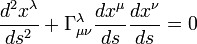 {\frac  {d^{2}x^{\lambda }}{ds^{2}}}+\Gamma _{{\mu \nu }}^{\lambda }{\frac  {dx^{\mu }}{ds}}{\frac  {dx^{\nu }}{ds}}=0