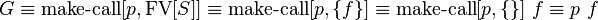 G\equiv \operatorname {make-call}[p,\operatorname {FV}[S]]\equiv \operatorname {make-call}[p,\{f\}]\equiv \operatorname {make-call}[p,\{\}]\ f\equiv p\ f