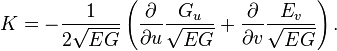 K=-{\frac  {1}{2{\sqrt  {EG}}}}\left({\frac  {\partial }{\partial u}}{\frac  {G_{u}}{{\sqrt  {EG}}}}+{\frac  {\partial }{\partial v}}{\frac  {E_{v}}{{\sqrt  {EG}}}}\right).