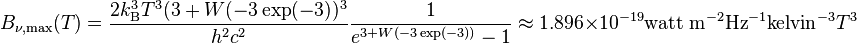 B_{{\nu ,{\text{max}}}}(T)={\frac  {2k_{{\mathrm  {B}}}^{3}T^{3}(3+W(-3\exp(-3))^{3}}{h^{2}c^{2}}}{\frac  {1}{e^{{3+W(-3\exp(-3))}}-1}}\approx 1.896\times 10^{{-19}}{\text{watt m}}^{{-2}}{\text{Hz}}^{{-1}}{\text{kelvin}}^{{-3}}T^{3}