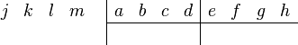 {\begin{array}{cc}{\begin{array}{rrrr}j&k&l&m\\\\\end{array}}&{\begin{array}{|rrrr|rrrr}a&b&c&d&e&f&g&h\\\hline &&&&&&&\\\end{array}}\end{array}}