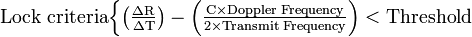 {\text{Lock criteria}}{\begin{cases}{\mathrm  {\left({\frac  {\Delta R}{\Delta T}}\right)-\left({\frac  {C\times {\text{Doppler  Frequency}}}{2\times {\text{Transmit  Frequency}}}}\right)<{\text{Threshold}}}}\end{cases}}