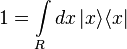 1=\int \limits _{R}dx\,|x\rangle \langle x|