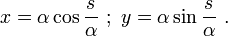 x=\alpha \cos {\frac  {s}{\alpha }}\ ;\ y=\alpha \sin {\frac  {s}{\alpha }}\ .