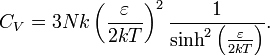 C_{V}=3Nk\left({\varepsilon  \over 2kT}\right)^{2}{1 \over \sinh ^{2}\left({\varepsilon  \over 2kT}\right)}.