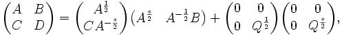 {\begin{pmatrix}A&B\\C&D\end{pmatrix}}={\begin{pmatrix}A^{{{\frac  {1}{2}}}}\\CA^{{-{\frac  {*}{2}}}}\end{pmatrix}}{\begin{pmatrix}A^{{{\frac  {*}{2}}}}&A^{{-{\frac  {1}{2}}}}B\end{pmatrix}}+{\begin{pmatrix}0&0\\0&Q^{{{\frac  {1}{2}}}}\end{pmatrix}}{\begin{pmatrix}0&0\\0&Q^{{{\frac  {*}{2}}}}\end{pmatrix}},