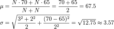 {\begin{aligned}\mu &={\frac  {N\cdot 70+N\cdot 65}{N+N}}={\frac  {70+65}{2}}=67.5\\\sigma &={\sqrt  {{\frac  {3^{2}+2^{2}}{2}}+{\frac  {(70-65)^{2}}{2^{2}}}}}={\sqrt  {12.75}}\approx 3.57\end{aligned}}