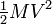 {\begin{matrix}{\frac  {1}{2}}\end{matrix}}MV^{2}