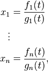 {\begin{aligned}x_{1}&={\frac  {f_{1}(t)}{g_{1}(t)}}\\\vdots \\x_{n}&={\frac  {f_{n}(t)}{g_{n}(t)}},\end{aligned}}