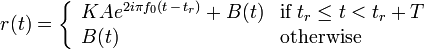 r(t)=\left\{{\begin{array}{ll}KAe^{{2i\pi f_{0}(t\,-\,t_{r})}}+B(t)&{\mbox{if}}\;t_{r}\leq t<t_{r}+T\\B(t)&{\mbox{otherwise}}\end{array}}\right.