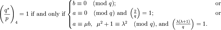 {\Bigg (}{\frac  {q^{*}}{p}}{\Bigg )}_{4}=1{\mbox{ if and only if }}{\begin{cases}b\equiv 0{\pmod  {q}};&{\mbox{ or }}\\a\equiv 0{\pmod  {q}}{\mbox{ and }}\left({\frac  {2}{q}}\right)=1;&{\mbox{ or }}\\a\equiv \mu b,\;\;\mu ^{2}+1\equiv \lambda ^{2}{\pmod  {q}}{\mbox{, and }}\left({\frac  {\lambda (\lambda +1)}{q}}\right)=1.\end{cases}}