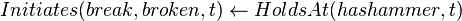 Initiates(break,broken,t)\leftarrow HoldsAt(hashammer,t)