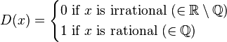 D(x)={\begin{cases}0{\text{ if }}x{\text{  is irrational }}(\in {\mathbb  {R}}\setminus {\mathbb  {Q}})\\1{\text{ if }}x{\text{ is rational }}(\in {\mathbb  {Q}})\end{cases}}