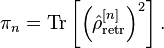 \pi _{{n}}={\mathrm  {Tr}}\left[\left({\hat  {\rho }}_{{\mathrm  {retr}}}^{{[n]}}\right)^{{2}}\right].