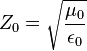 Z_{0}={\sqrt  {{\frac  {\mu _{0}}{\epsilon _{0}}}}}