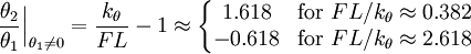 {\frac  {\theta _{2}}{\theta _{1}}}{\Big |}_{{\theta _{1}\neq 0}}={\frac  {k_{\theta }}{FL}}-1\approx \left\{{\begin{matrix}1.618&{\text{for }}FL/k_{\theta }\approx 0.382\\-0.618&{\text{for }}FL/k_{\theta }\approx 2.618\end{matrix}}\right.