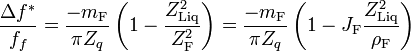 {\frac  {\Delta f^{{*}}}{f_{f}}}={\frac  {-m_{{{\mathrm  {F}}}}}{\pi Z_{q}}}\left(1-{\frac  {Z_{{{\mathrm  {Liq}}}}^{2}}{Z_{{{\mathrm  {F}}}}^{2}}}\right)={\frac  {-m_{{{\mathrm  {F}}}}}{\pi Z_{q}}}\left(1-J_{{{\mathrm  {F}}}}{\frac  {Z_{{{\mathrm  {Liq}}}}^{2}}{\rho _{{{\mathrm  {F}}}}}}\right)