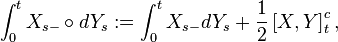 \int _{0}^{t}X_{{s-}}\circ dY_{s}:=\int _{0}^{t}X_{{s-}}dY_{s}+{\frac  {1}{2}}\left[X,Y\right]_{t}^{c},