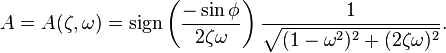 A=A(\zeta ,\omega )={\text{sign}}\left({\frac  {-\sin \phi }{2\zeta \omega }}\right){\frac  {1}{{\sqrt  {(1-\omega ^{2})^{2}+(2\zeta \omega )^{2}}}}}.