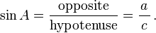 \sin A={\frac  {{\textrm  {opposite}}}{{\textrm  {hypotenuse}}}}={\frac  {a}{\,c\,}}\,.