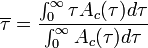 \overline {\tau }={\frac  {\int _{0}^{\infty }\tau A_{c}(\tau )d\tau }{\int _{0}^{\infty }A_{c}(\tau )d\tau }}