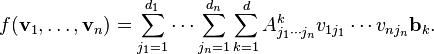 f({\textbf  {v}}_{1},\ldots ,{\textbf  {v}}_{n})=\sum _{{j_{1}=1}}^{{d_{1}}}\cdots \sum _{{j_{n}=1}}^{{d_{n}}}\sum _{{k=1}}^{{d}}A_{{j_{1}\cdots j_{n}}}^{k}v_{{1j_{1}}}\cdots v_{{nj_{n}}}{\textbf  {b}}_{k}.