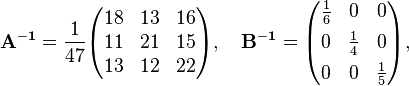 {\begin{aligned}&{\mathbf  {A^{{-1}}}}={\frac  {1}{47}}{\begin{pmatrix}18&13&16\\11&21&15\\13&12&22\end{pmatrix}},\quad {\mathbf  {B^{{-1}}}}={\begin{pmatrix}{\frac  {1}{6}}&0&0\\[4pt]0&{\frac  {1}{4}}&0\\[4pt]0&0&{\frac  {1}{5}}\end{pmatrix}},\end{aligned}}