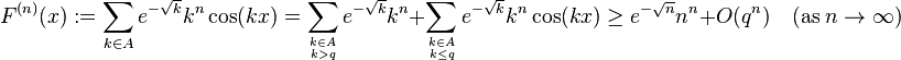 F^{{(n)}}(x):=\sum _{{k\in A}}e^{{-{\sqrt  {k}}}}k^{n}\cos(kx)=\sum _{{k\in A \atop k>q}}e^{{-{\sqrt  {k}}}}k^{n}+\sum _{{k\in A \atop k\leq q}}e^{{-{\sqrt  {k}}}}k^{n}\cos(kx)\geq e^{{-{\sqrt  {n}}}}n^{n}+O(q^{n})\quad ({\mathrm  {as}}\;n\to \infty )