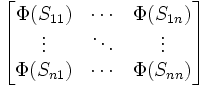 {\begin{bmatrix}\Phi (S_{{11}})&\cdots &\Phi (S_{{1n}})\\\vdots &\ddots &\vdots \\\Phi (S_{{n1}})&\cdots &\Phi (S_{{nn}})\end{bmatrix}}