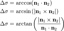 {\begin{aligned}\Delta \sigma &=\arccos({\mathbf  n}_{1}\cdot {\mathbf  n}_{2})\\\Delta \sigma &=\arcsin \left(\left|{\mathbf  n}_{1}\times {\mathbf  n}_{2}\right|\right)\\\Delta \sigma &=\arctan \left({\frac  {\left|{\mathbf  n}_{1}\times {\mathbf  n}_{2}\right|}{{\mathbf  n}_{1}\cdot {\mathbf  n}_{2}}}\right)\\\end{aligned}}\,\!