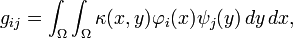 g_{{ij}}=\int _{\Omega }\int _{\Omega }\kappa (x,y)\varphi _{i}(x)\psi _{j}(y)\,dy\,dx,