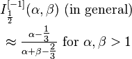 {\begin{matrix}I_{{{\frac  {1}{2}}}}^{{[-1]}}(\alpha ,\beta ){\text{ (in general) }}\\[0.5em]\approx {\frac  {\alpha -{\tfrac  {1}{3}}}{\alpha +\beta -{\tfrac  {2}{3}}}}{\text{ for }}\alpha ,\beta >1\end{matrix}}