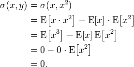 {\begin{aligned}\sigma (x,y)&=\sigma (x,x^{2})\\&=\operatorname {E}\!\left[x\cdot x^{2}\right]-\operatorname {E}[x]\cdot \operatorname {E}\!\left[x^{2}\right]\\&=\operatorname {E}\!\left[x^{3}\right]-\operatorname {E}[x]\operatorname {E}\!\left[x^{2}\right]\\&=0-0\cdot \operatorname {E}\!\left[x^{2}\right]\\&=0.\end{aligned}}