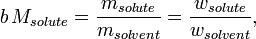 b\,M_{{solute}}={\frac  {m_{{solute}}}{m_{{solvent}}}}={\frac  {w_{{solute}}}{w_{{solvent}}}},