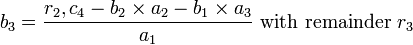 b_{3}={\frac  {r_{2},c_{4}-b_{2}\times a_{2}-b_{1}\times a_{3}}{a_{1}}}{\mbox{ with remainder }}r_{3}