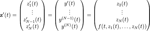 {\mathbf  {z}}'(t)={\begin{pmatrix}z_{1}'(t)\\\vdots \\z_{{N-1}}'(t)\\z_{N}'(t)\end{pmatrix}}={\begin{pmatrix}y'(t)\\\vdots \\y^{{(N-1)}}(t)\\y^{{(N)}}(t)\end{pmatrix}}={\begin{pmatrix}z_{2}(t)\\\vdots \\z_{N}(t)\\f(t,z_{1}(t),\ldots ,z_{N}(t))\end{pmatrix}}