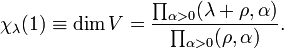 \displaystyle \chi _{\lambda }(1)\equiv {{\rm {dim}}}\,V={\prod _{{\alpha >0}}(\lambda +\rho ,\alpha ) \over \prod _{{\alpha >0}}(\rho ,\alpha )}.