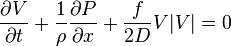 {\frac  {\partial V}{\partial t}}+{\frac  {1}{\rho }}{\frac  {\partial P}{\partial x}}+{\frac  {f}{2D}}V|V|=0\,