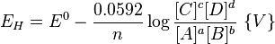 E_{H}=E^{0}-{\frac  {0.0592}{n}}\log {\frac  {[C]^{c}[D]^{d}}{[A]^{a}[B]^{b}}}\ \{V\}