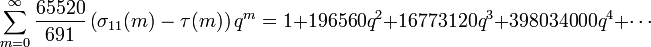 \sum _{{m=0}}^{\infty }{\frac  {65520}{691}}\left(\sigma _{{11}}(m)-\tau (m)\right)q^{{m}}=1+196560q^{2}+16773120q^{3}+398034000q^{4}+\cdots 