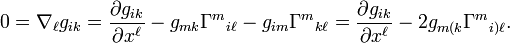 0=\nabla _{\ell }g_{{ik}}={\frac  {\partial g_{{ik}}}{\partial x^{\ell }}}-g_{{mk}}\Gamma ^{m}{}_{{i\ell }}-g_{{im}}\Gamma ^{m}{}_{{k\ell }}={\frac  {\partial g_{{ik}}}{\partial x^{\ell }}}-2g_{{m(k}}\Gamma ^{m}{}_{{i)\ell }}.\ 