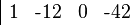 {\begin{array}{|rrrr}1&{\text{-}}12&0&{\text{-}}42\end{array}}