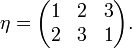 \eta ={\begin{pmatrix}1&2&3\\2&3&1\end{pmatrix}}.