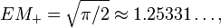 EM_{+}={\sqrt  {\pi /2}}\approx 1.25331\ldots ,\,