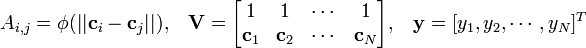 A_{{i,j}}=\phi (||{\mathbf  {c}}_{i}-{\mathbf  {c}}_{j}||),\;\;\;{\mathbf  {V}}={\begin{bmatrix}1&1&\cdots &1\\{\mathbf  {c}}_{1}&{\mathbf  {c}}_{2}&\cdots &{\mathbf  {c}}_{{N}}\end{bmatrix}},\;\;\;{\mathbf  {y}}=[y_{1},y_{2},\cdots ,y_{N}]^{T}