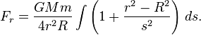 F_{r}={\frac  {GMm}{4r^{2}R}}\int \left(1+{\frac  {r^{2}-R^{2}}{s^{2}}}\right)\,ds.