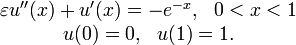 {\begin{matrix}\varepsilon u^{{\prime \prime }}(x)+u^{{\prime }}(x)=-e^{{-x}},\ \ 0<x<1\\u(0)=0,\ \ u(1)=1.\end{matrix}}