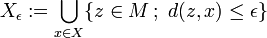 X_{\epsilon }:=\bigcup _{{x\in X}}\{z\in M\,;\ d(z,x)\leq \epsilon \}