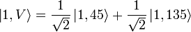 \left|1,V\right\rangle ={1 \over {\sqrt  {2}}}\left|1,45\right\rangle +{1 \over {\sqrt  {2}}}\left|1,135\right\rangle 