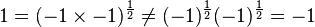 1=(-1\times -1)^{{\frac  {1}{2}}}\not =(-1)^{{\frac  {1}{2}}}(-1)^{{\frac  {1}{2}}}=-1